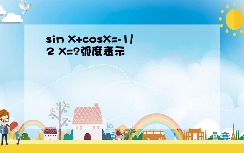 sin X+cosX=-1/2 X=?弧度表示