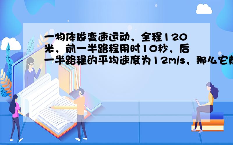 一物体做变速运动，全程120米，前一半路程用时10秒，后一半路程的平均速度为12m/s，那么它前半程的平均速度是____