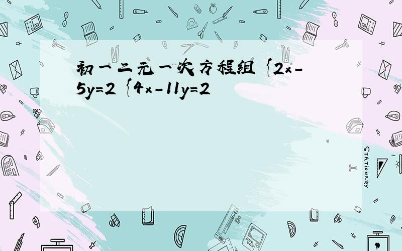 初一二元一次方程组 {2x-5y=2 {4x-11y=2