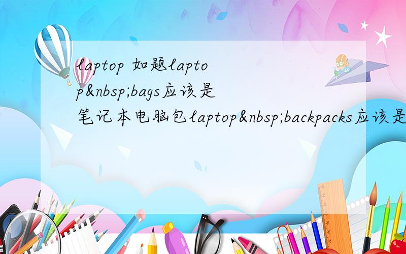 laptop 如题laptop bags应该是笔记本电脑包laptop backpacks应该是笔记