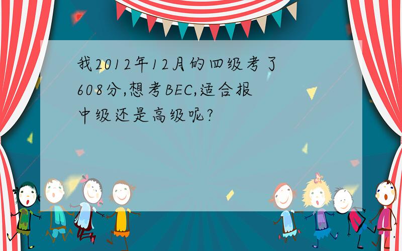 我2012年12月的四级考了608分,想考BEC,适合报中级还是高级呢?