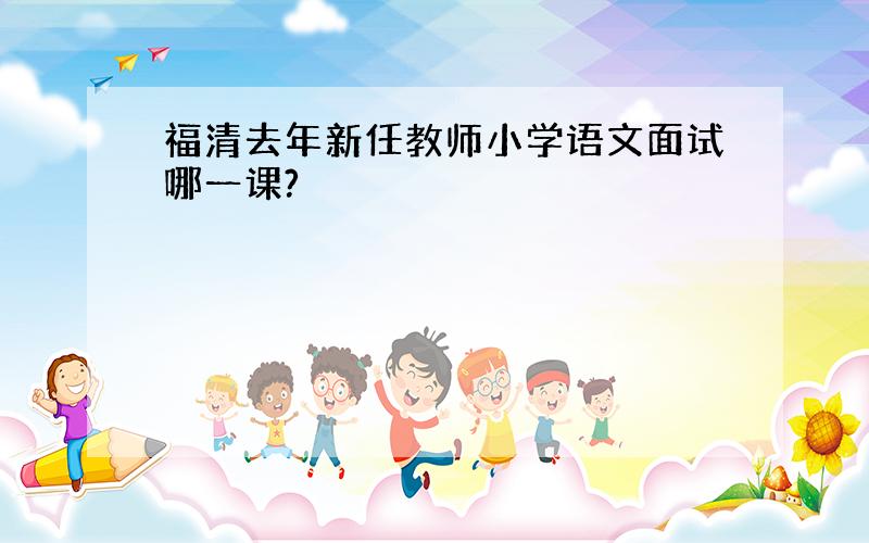 福清去年新任教师小学语文面试哪一课?