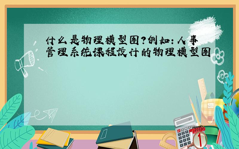 什么是物理模型图?例如：人事管理系统课程设计的物理模型图