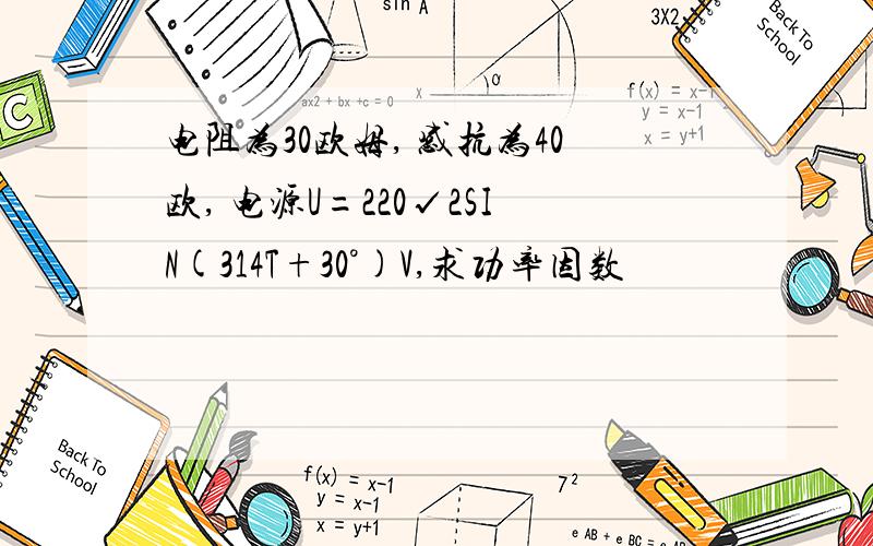 电阻为30欧姆, 感抗为40欧, 电源U=220√2SIN(314T+30°)V,求功率因数