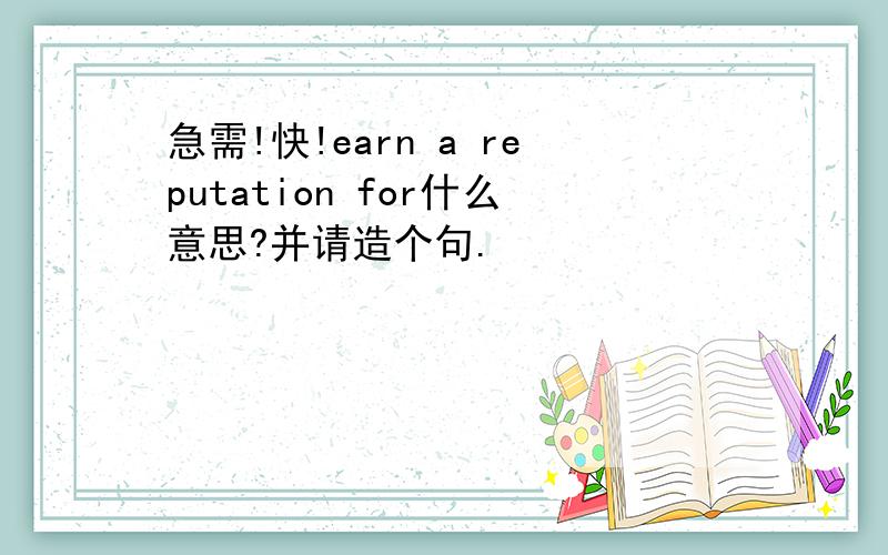 急需!快!earn a reputation for什么意思?并请造个句.