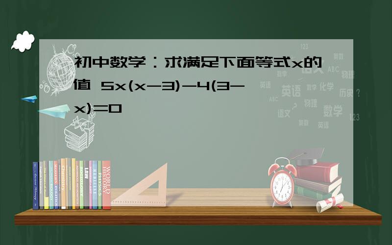 初中数学：求满足下面等式x的值 5x(x-3)-4(3-x)=0