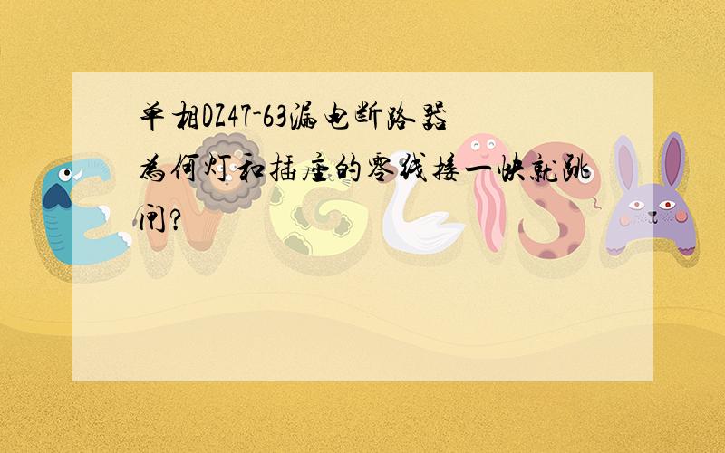 单相DZ47-63漏电断路器为何灯和插座的零线接一快就跳闸?