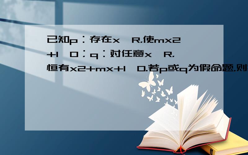 已知p：存在x∈R，使mx2+1≤0；q：对任意x∈R，恒有x2+mx+1＞0.若p或q为假命题，则实数m的取值范围为（