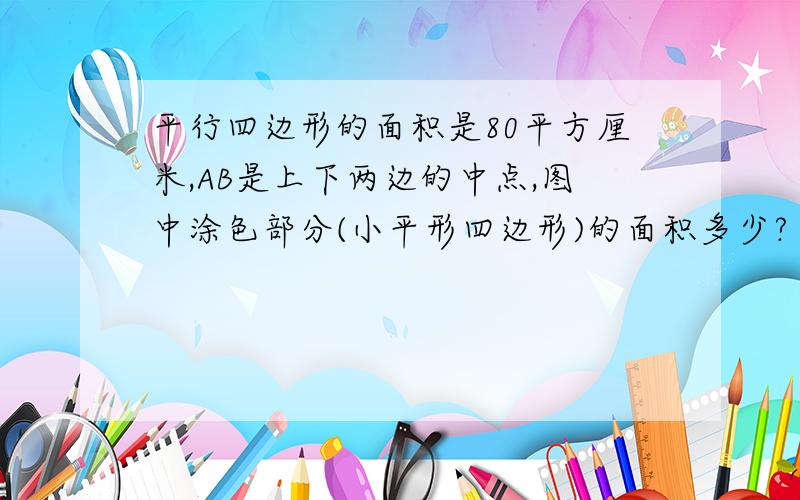 平行四边形的面积是80平方厘米,AB是上下两边的中点,图中涂色部分(小平形四边形)的面积多少?