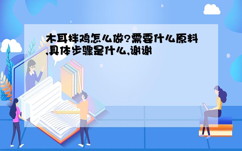 木耳拌鸡怎么做?需要什么原料,具体步骤是什么,谢谢