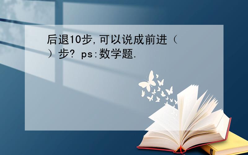 后退10步,可以说成前进（ ）步? ps:数学题.