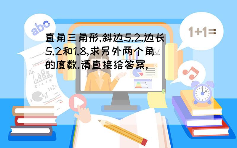 直角三角形,斜边5.2,边长5.2和1.8,求另外两个角的度数.请直接给答案,