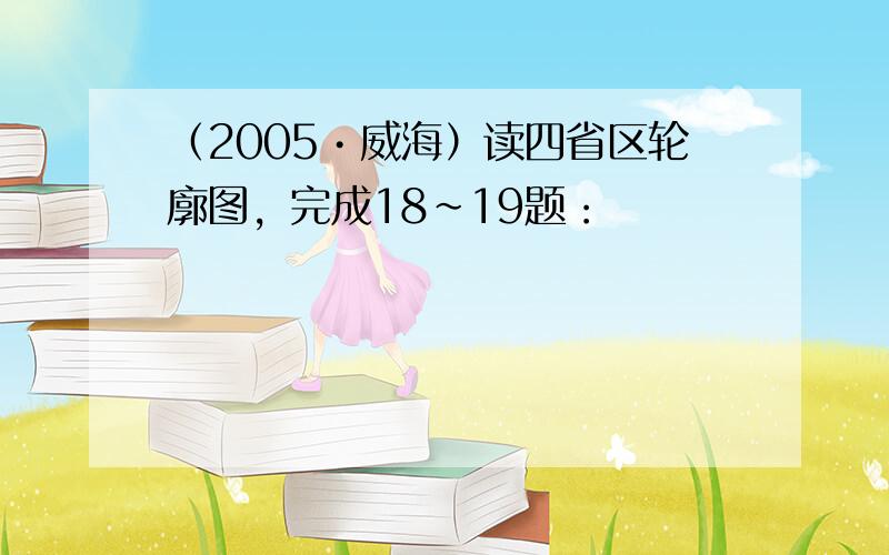 （2005•威海）读四省区轮廓图，完成18～19题：