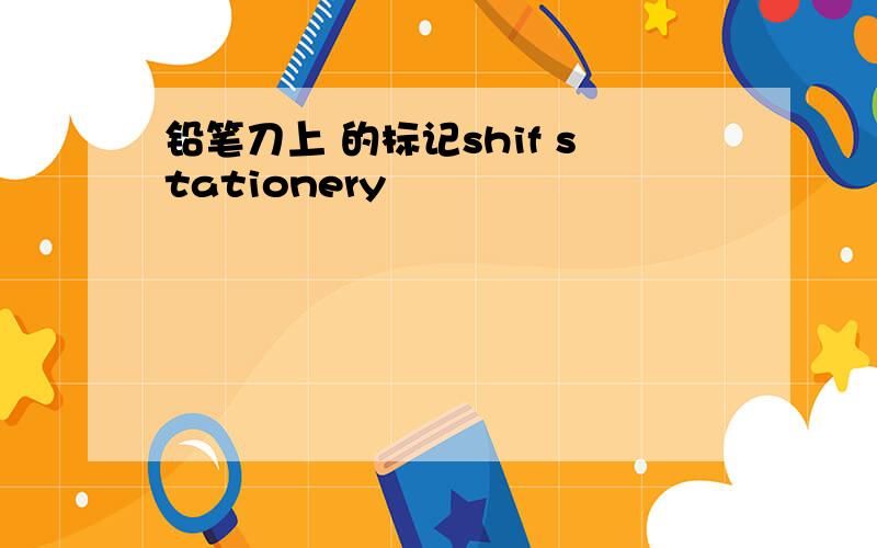 铅笔刀上 的标记shif stationery