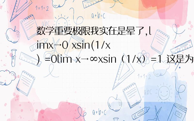 数学重要极限我实在是晕了,limx→0 xsin(1/x) =0lim x→∞xsin（1/x）=1 这是为什么?这个不