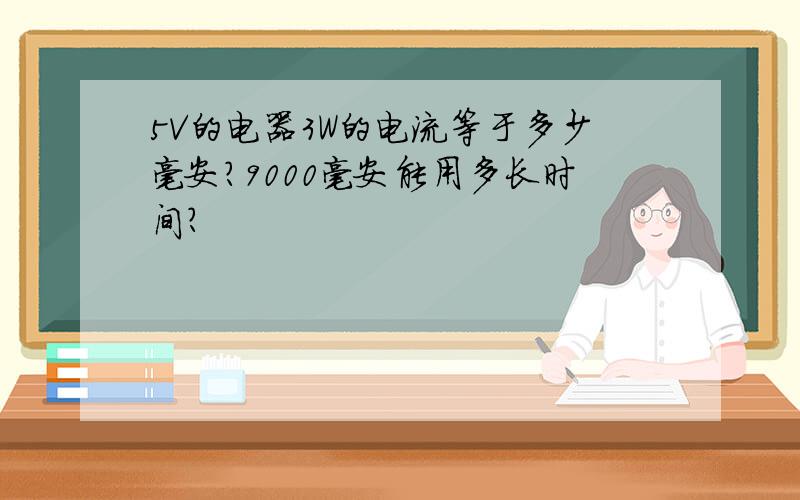 5V的电器3W的电流等于多少毫安?9000毫安能用多长时间?