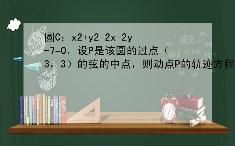 圆C：x2+y2-2x-2y-7=0，设P是该圆的过点（3，3）的弦的中点，则动点P的轨迹方程是______．