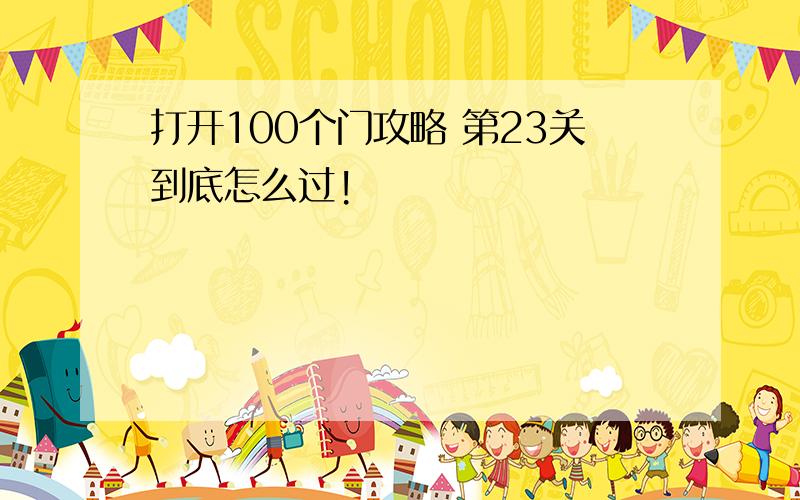 打开100个门攻略 第23关到底怎么过!