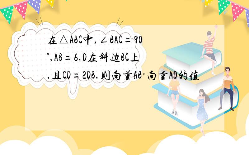 在△ABC中,∠BAC=90°,AB=6,D在斜边BC上,且CD=2DB,则向量AB·向量AD的值