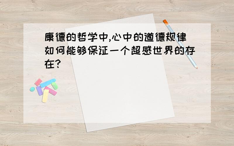 康德的哲学中,心中的道德规律如何能够保证一个超感世界的存在?