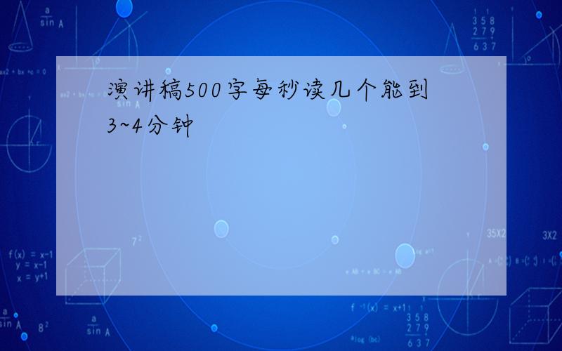 演讲稿500字每秒读几个能到3~4分钟