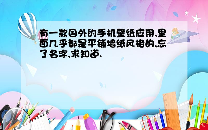 有一款国外的手机壁纸应用,里面几乎都是平铺墙纸风格的,忘了名字,求知道.