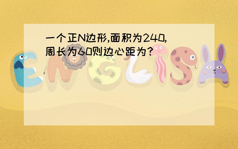 一个正N边形,面积为240,周长为60则边心距为?