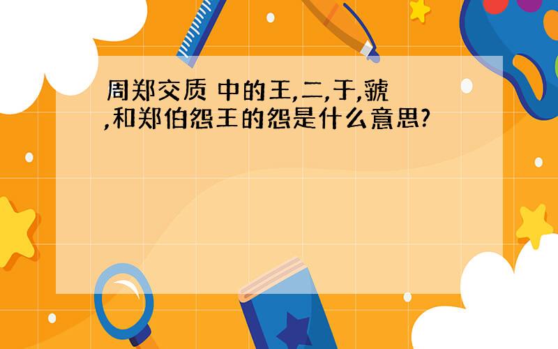 周郑交质 中的王,二,于,虢,和郑伯怨王的怨是什么意思?