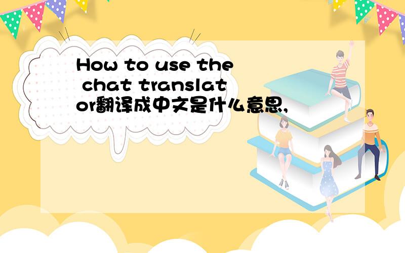 How to use the chat translator翻译成中文是什么意思,