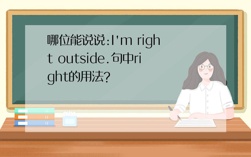 哪位能说说:I'm right outside.句中right的用法?