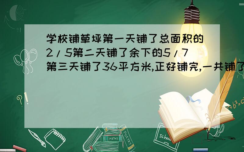 学校铺草坪第一天铺了总面积的2/5第二天铺了余下的5/7第三天铺了36平方米,正好铺完,一共铺了多少?