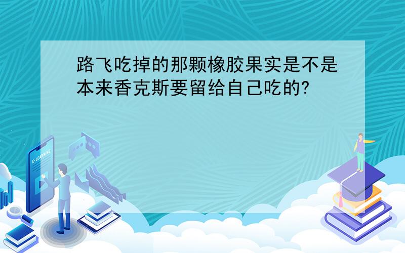 路飞吃掉的那颗橡胶果实是不是本来香克斯要留给自己吃的?