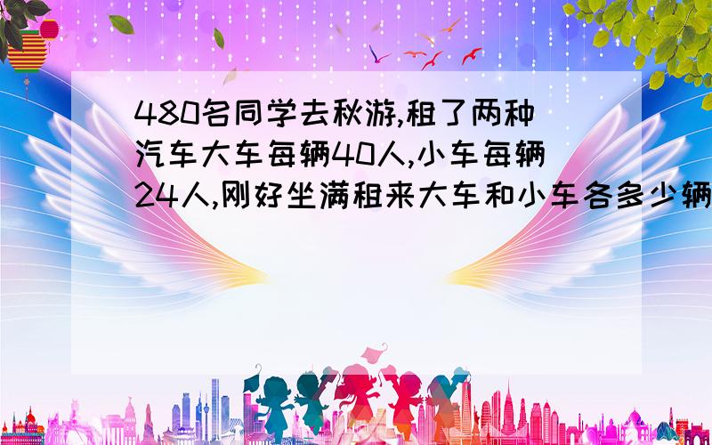 480名同学去秋游,租了两种汽车大车每辆40人,小车每辆24人,刚好坐满租来大车和小车各多少辆才能使车辆总数最少?