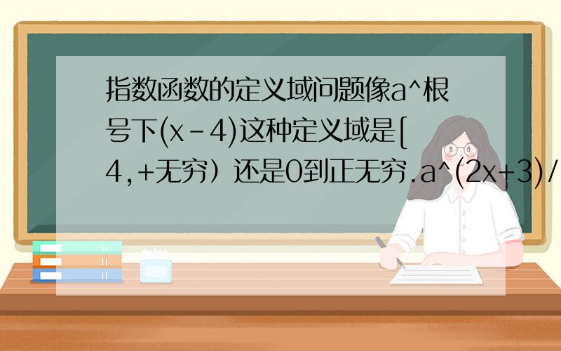 指数函数的定义域问题像a^根号下(x-4)这种定义域是[4,+无穷）还是0到正无穷.a^(2x+3)/(3x+2)的定义