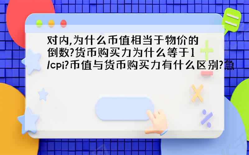 对内,为什么币值相当于物价的倒数?货币购买力为什么等于1/cpi?币值与货币购买力有什么区别?急