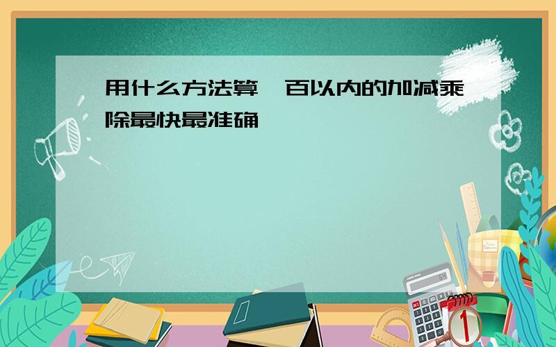 用什么方法算一百以内的加减乘除最快最准确