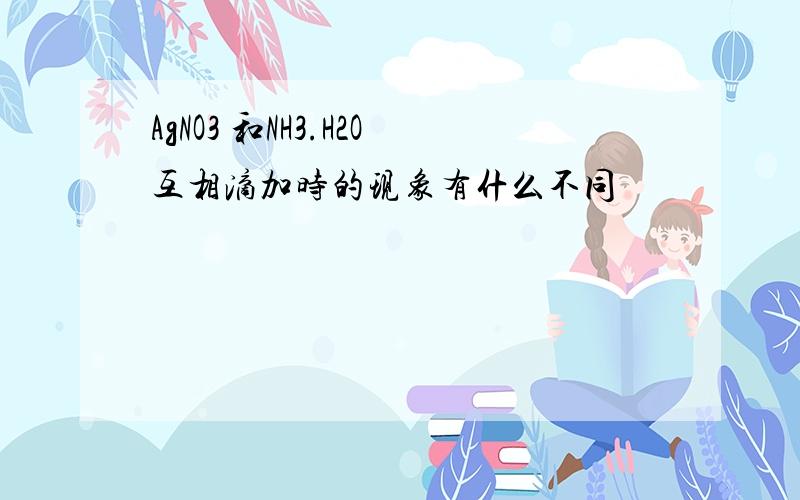 AgNO3 和NH3.H2O互相滴加时的现象有什么不同