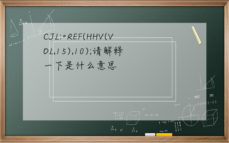 CJL:=REF(HHV(VOL,15),10);请解释一下是什么意思