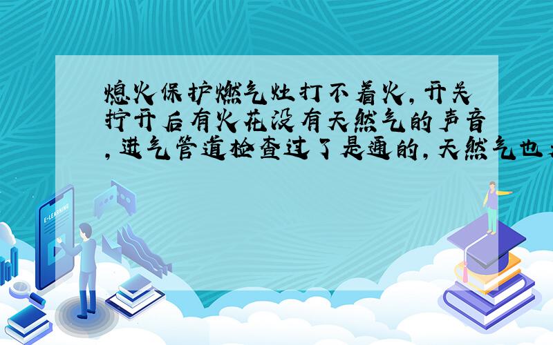 熄火保护燃气灶打不着火,开关拧开后有火花没有天然气的声音,进气管道检查过了是通的,天然气也是通的.