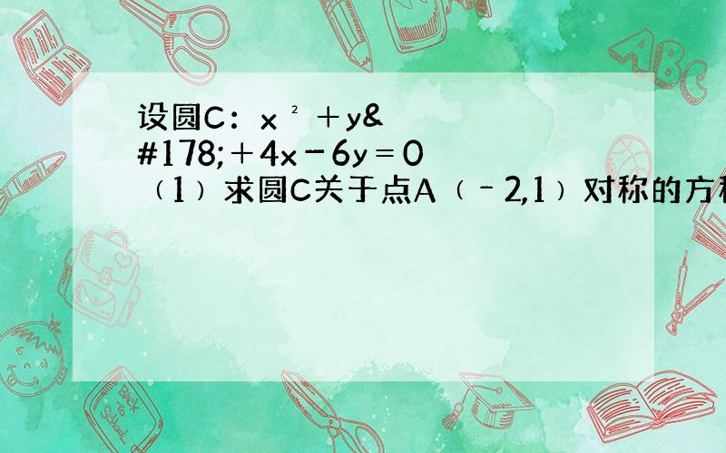 设圆C：x²＋y²＋4x－6y＝0 ﹙1﹚求圆C关于点A﹙﹣2,1﹚对称的方程