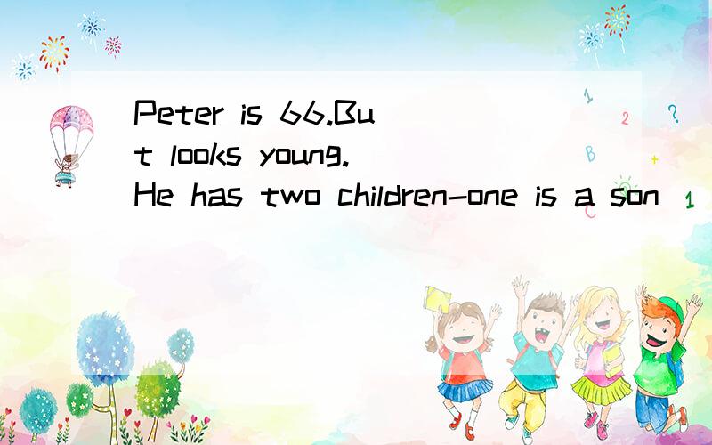 Peter is 66.But looks young.He has two children-one is a son