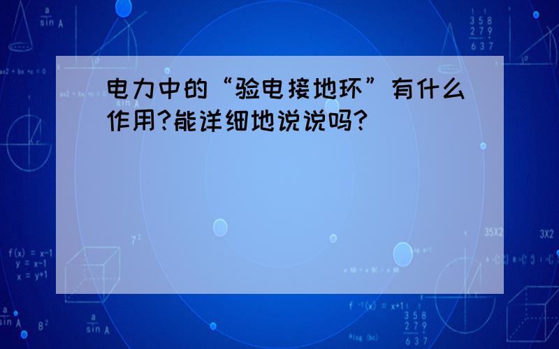 电力中的“验电接地环”有什么作用?能详细地说说吗?