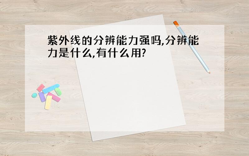 紫外线的分辨能力强吗,分辨能力是什么,有什么用?