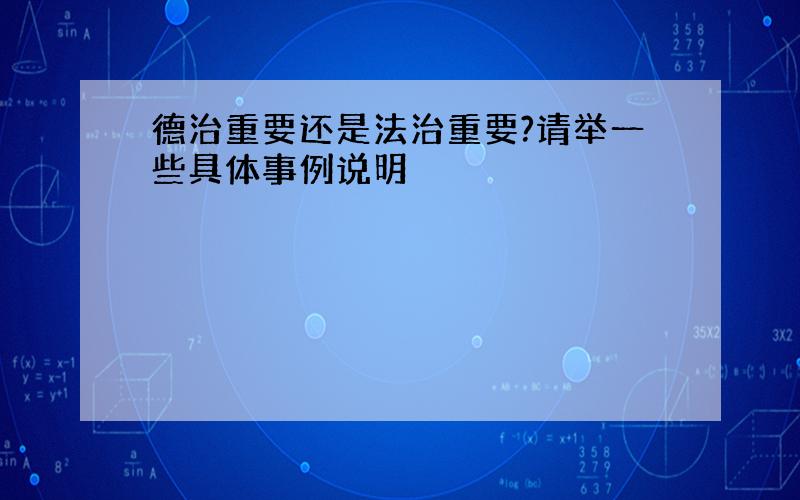 德治重要还是法治重要?请举一些具体事例说明