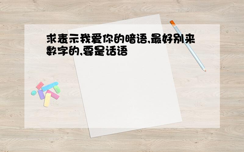 求表示我爱你的暗语,最好别来数字的,要是话语