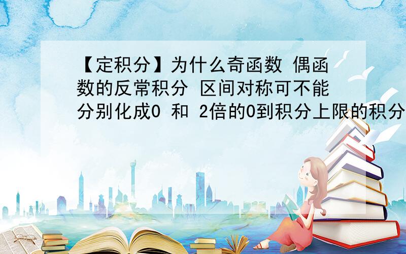 【定积分】为什么奇函数 偶函数的反常积分 区间对称可不能分别化成0 和 2倍的0到积分上限的积分