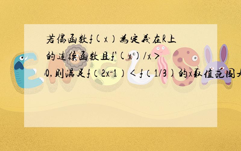 若偶函数f(x）为定义在R上的连续函数且f'(x)/x＞0,则满足f（2x-1）＜f（1/3)的x取值范围是