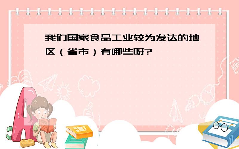 我们国家食品工业较为发达的地区（省市）有哪些呀?