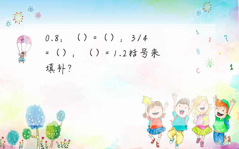 0.8：（）=（）：3/4 =（）：（）= 1.2括号来填补?