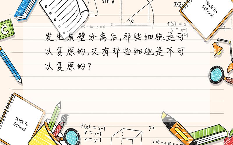 发生质壁分离后,那些细胞是可以复原的,又有那些细胞是不可以复原的?